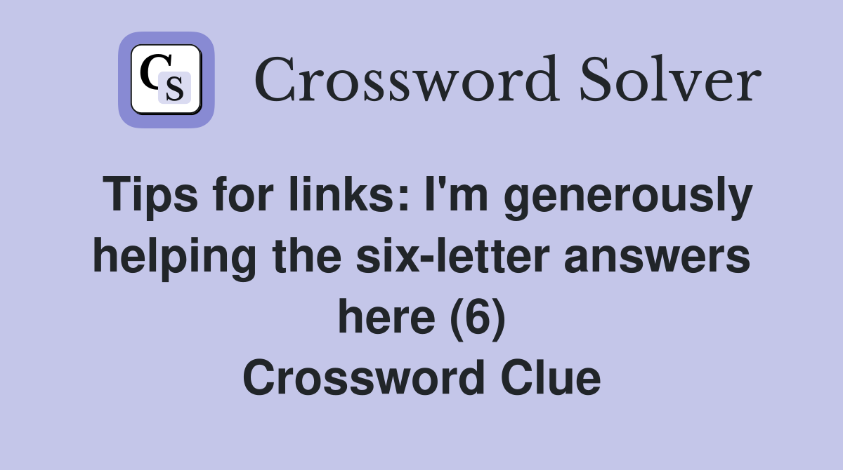 Tips for links: I'm generously helping the six-letter answers here (6) Crossword Clue
