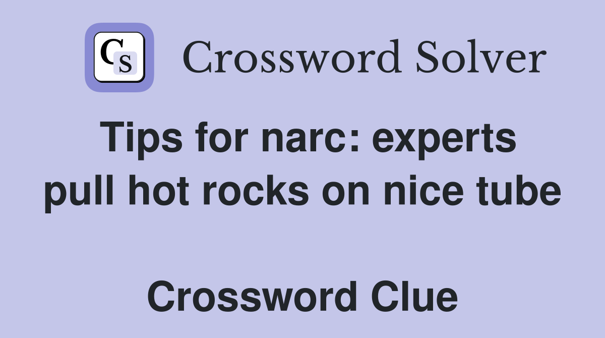 Tips for narc: experts pull hot rocks on nice tube  Crossword Clue