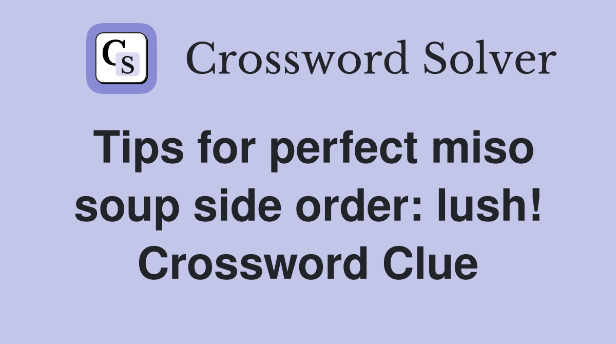 Tips for perfect miso soup side order: lush! Crossword Clue