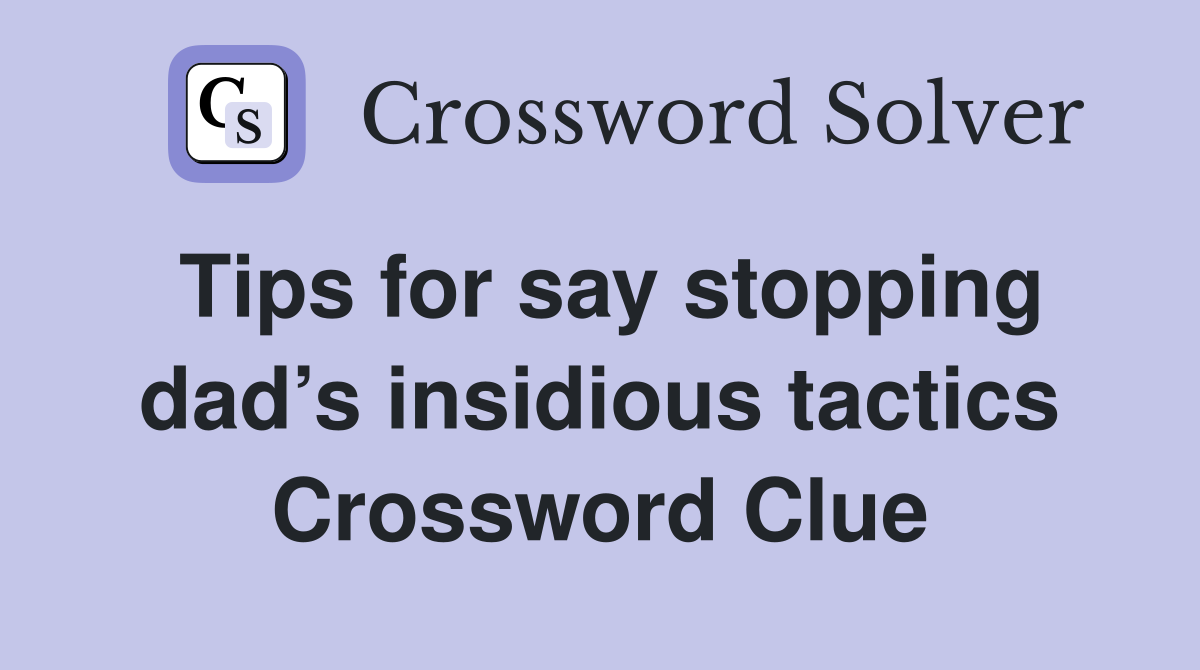 Tips for say stopping dad’s insidious tactics Crossword Clue