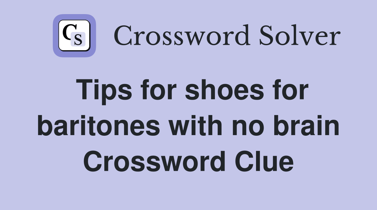 Tips for shoes for baritones with no brain Crossword Clue
