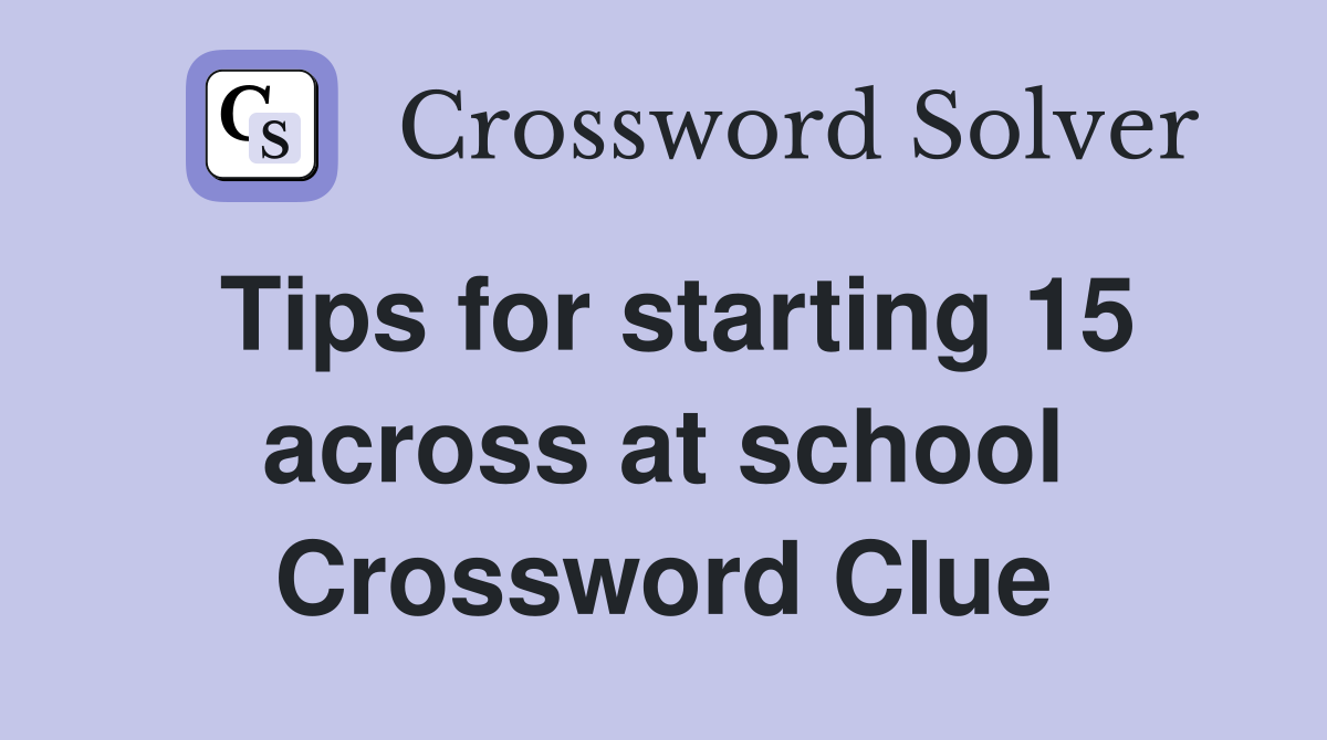 Tips for starting 15 across at school Crossword Clue