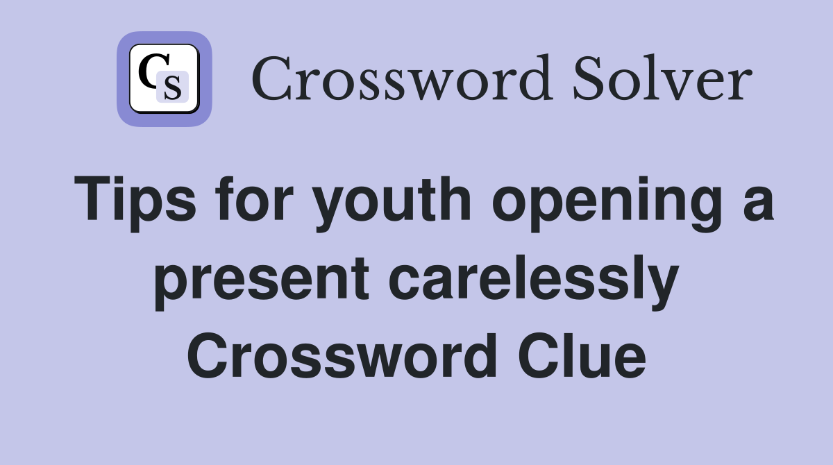 Tips for youth opening a present carelessly Crossword Clue