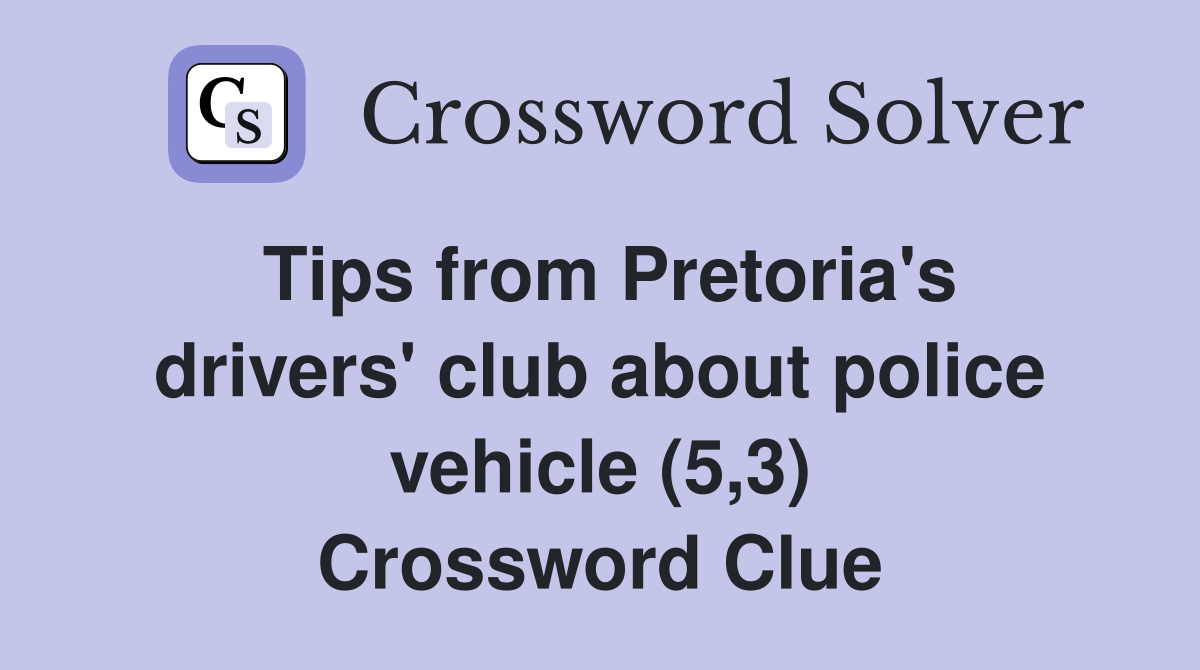 Tips from Pretoria's drivers' club about police vehicle (5,3) Crossword Clue