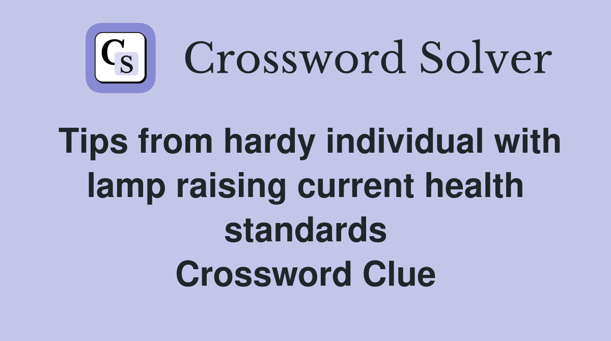 Tips from hardy individual with lamp raising current health standards Crossword Clue