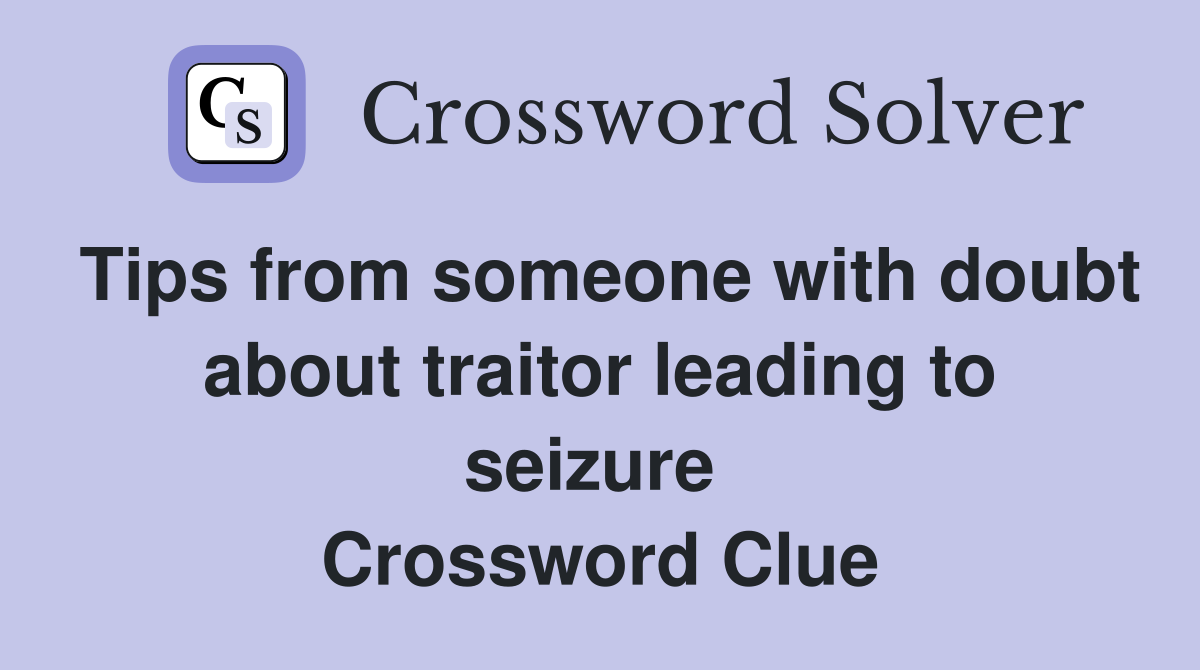 Tips from someone with doubt about traitor leading to seizure  Crossword Clue
