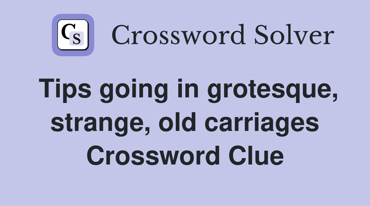 Tips going in grotesque, strange, old carriages Crossword Clue