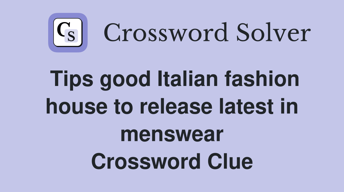 Tips good Italian fashion house to release latest in menswear Crossword Clue