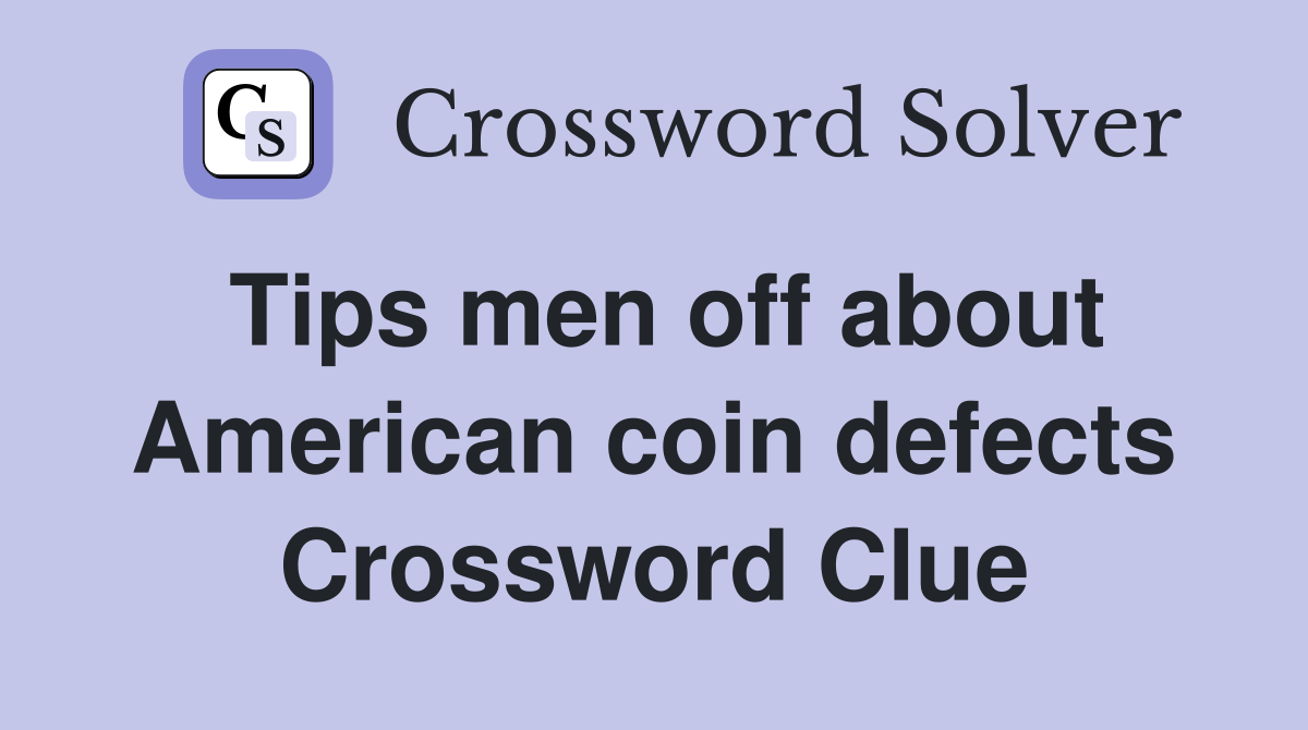 Tips men off about American coin defects Crossword Clue