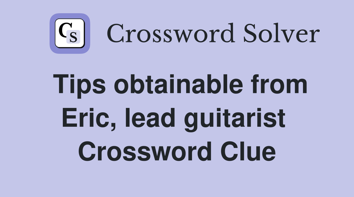 Tips obtainable from Eric, lead guitarist  Crossword Clue