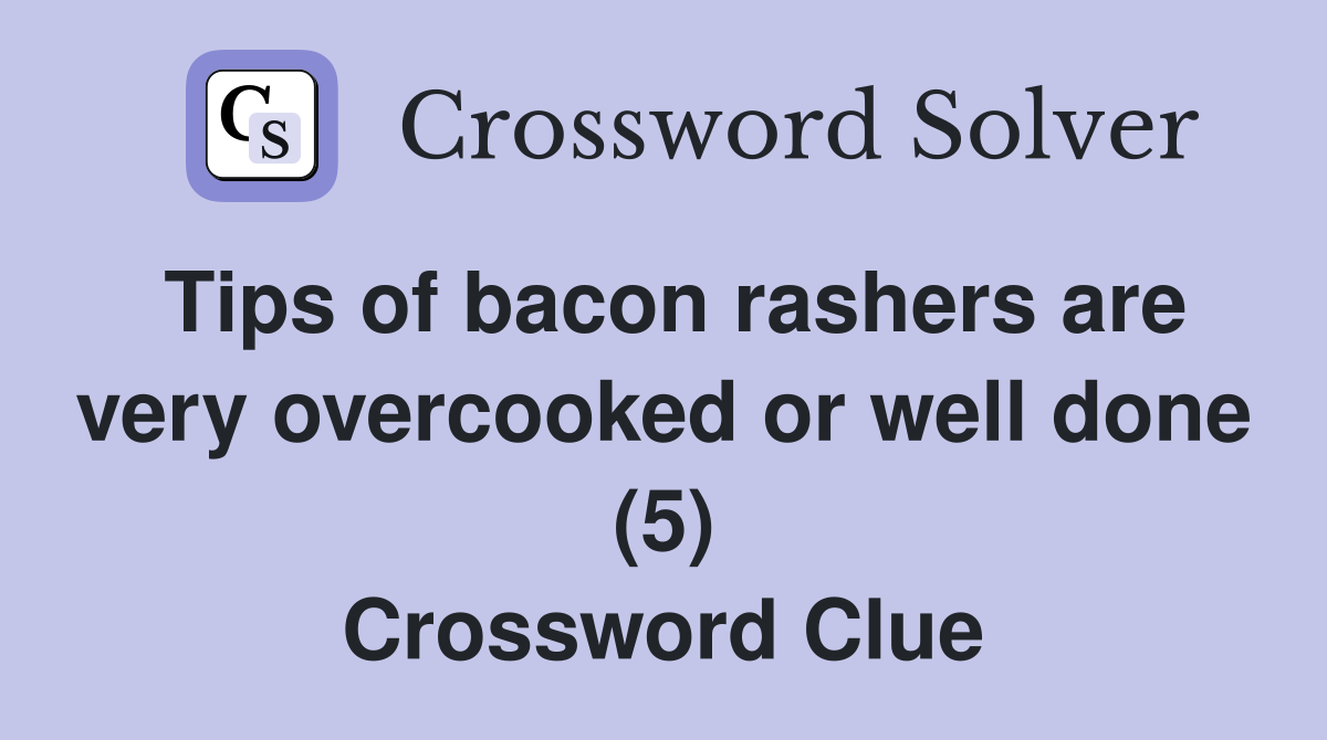 Tips of bacon rashers are very overcooked or well done (5) Crossword Clue