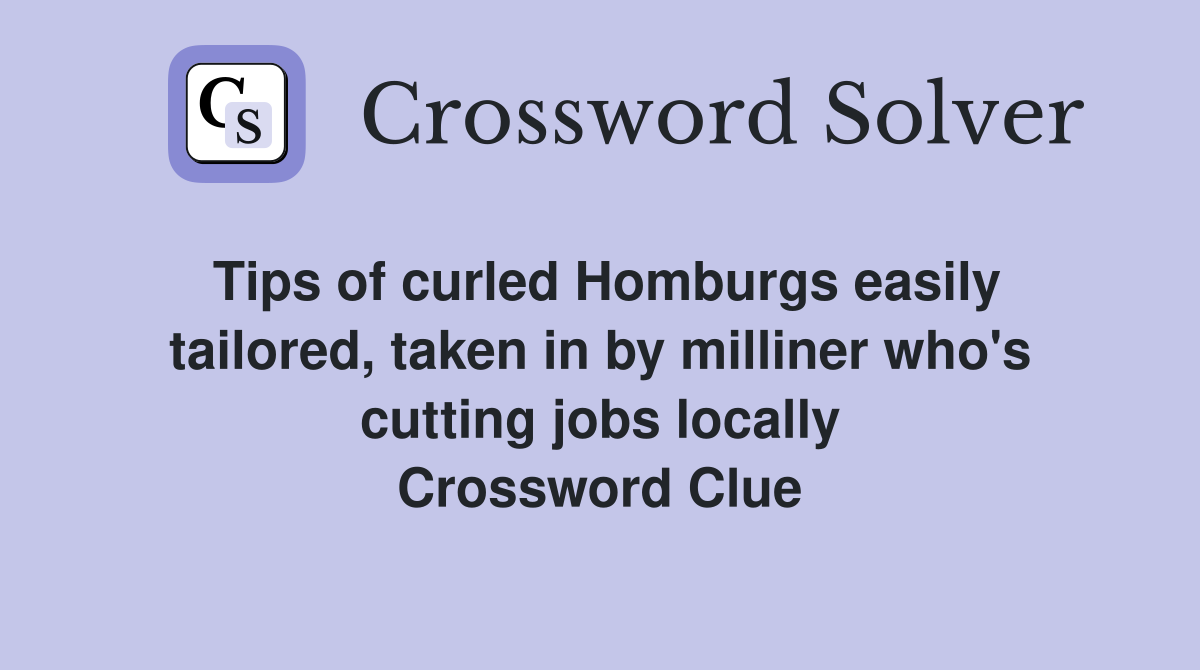 Tips of curled Homburgs easily tailored, taken in by milliner who's cutting jobs locally Crossword Clue