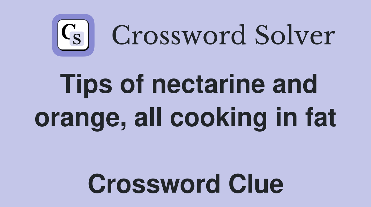 Tips of nectarine and orange, all cooking in fat  Crossword Clue
