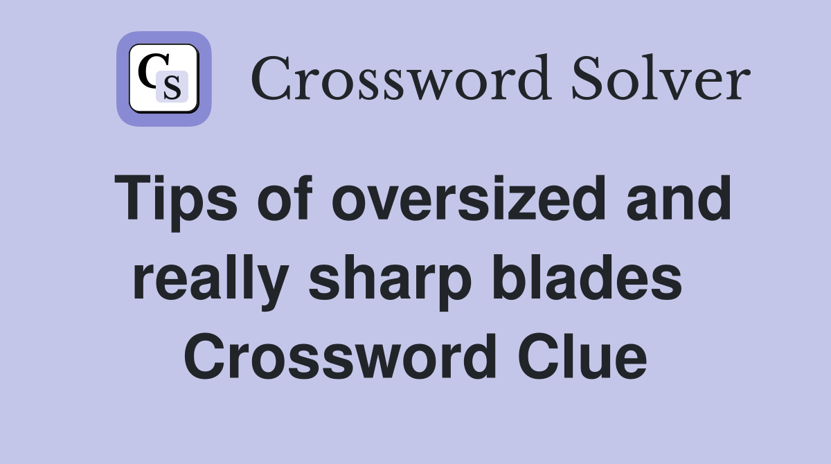 Tips of oversized and really sharp blades  Crossword Clue