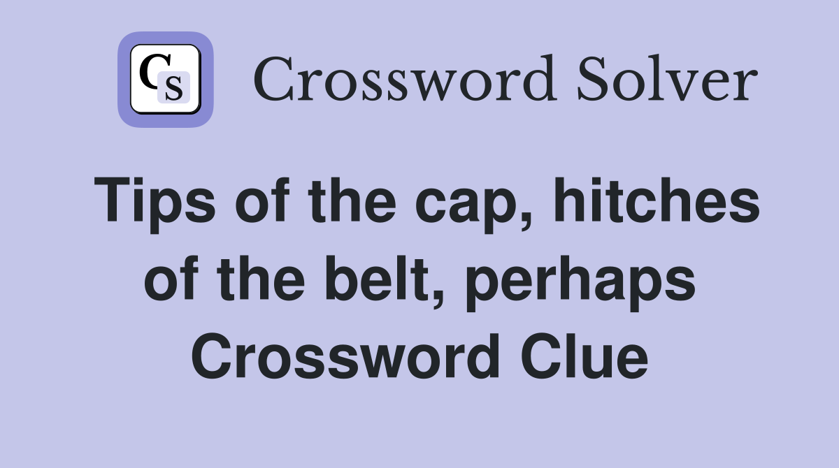 Tips of the cap, hitches of the belt, perhaps Crossword Clue