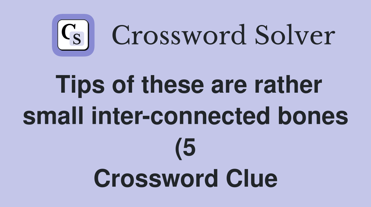 Tips of these are rather small inter connected bones (5) Crossword Tips of these are rather small inter connected bones (5) Crossword