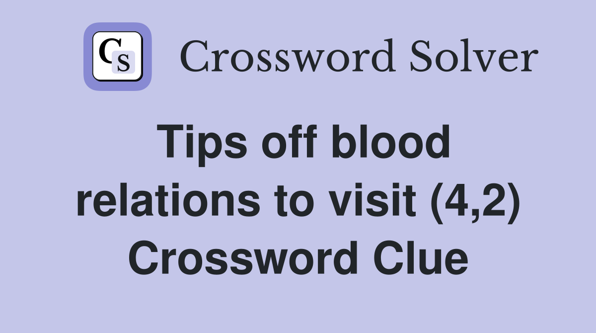Tips off blood relations to visit (4,2) Crossword Clue