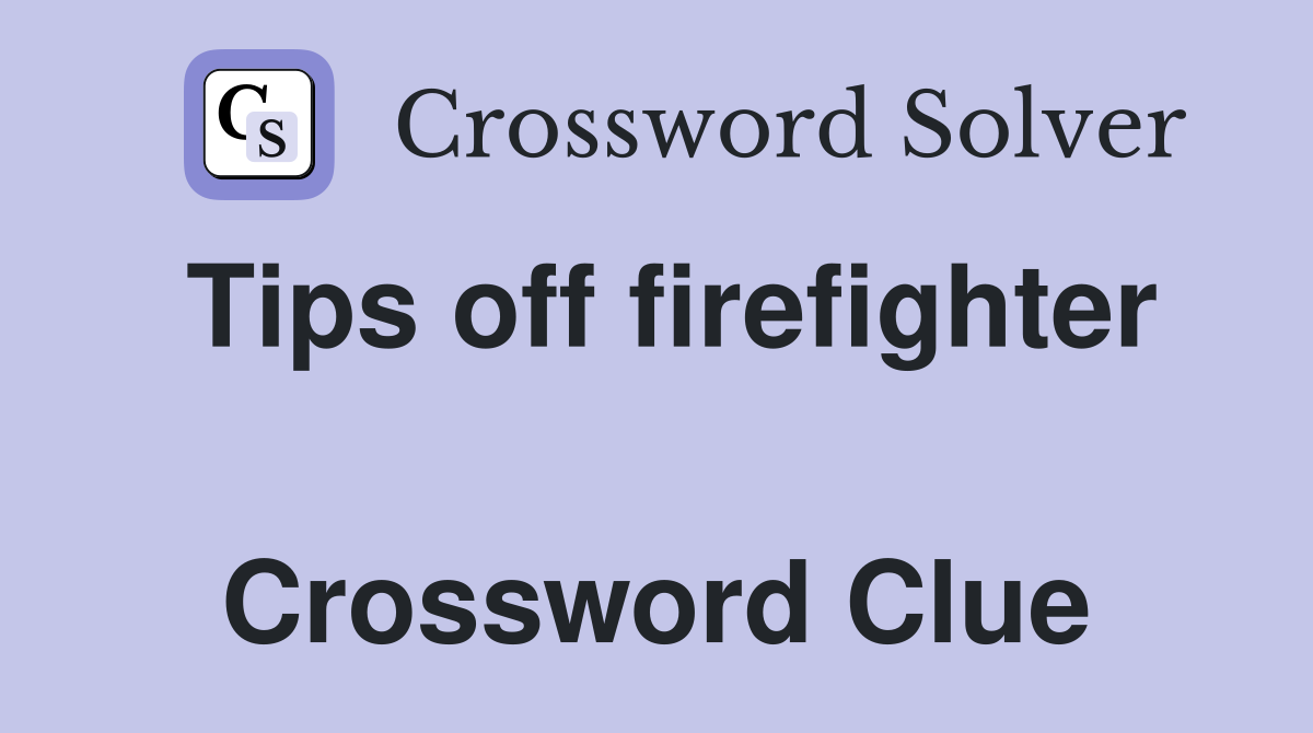Tips off firefighter  Crossword Clue