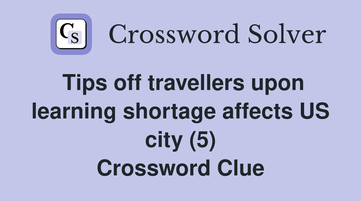 Tips off travellers upon learning shortage affects US city (5) Crossword Clue