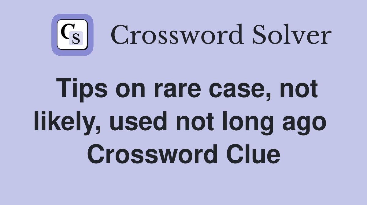Tips on rare case, not likely, used not long ago  Crossword Clue