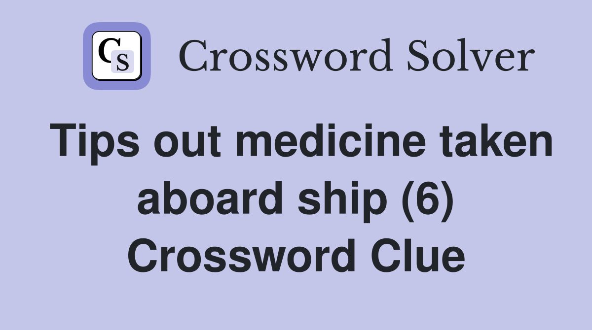 Tips out medicine taken aboard ship (6) Crossword Clue