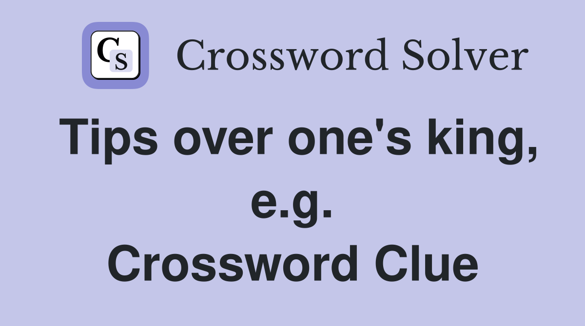 Tips over one's king, e.g. Crossword Clue