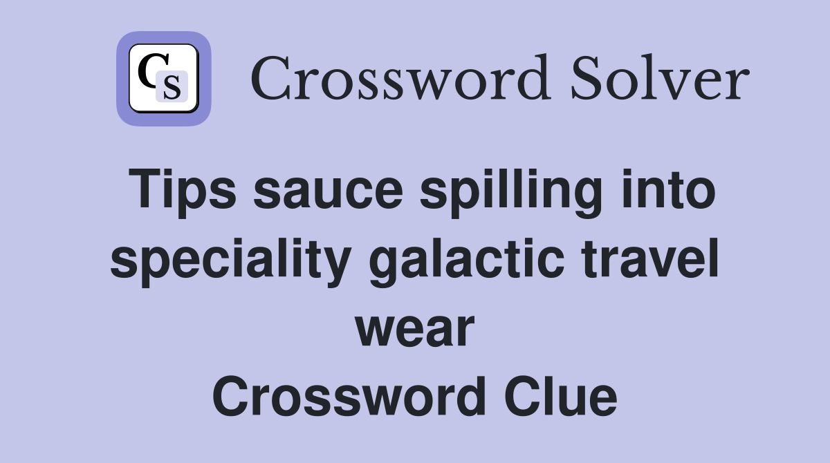 Tips sauce spilling into speciality galactic travel wear Crossword Clue
