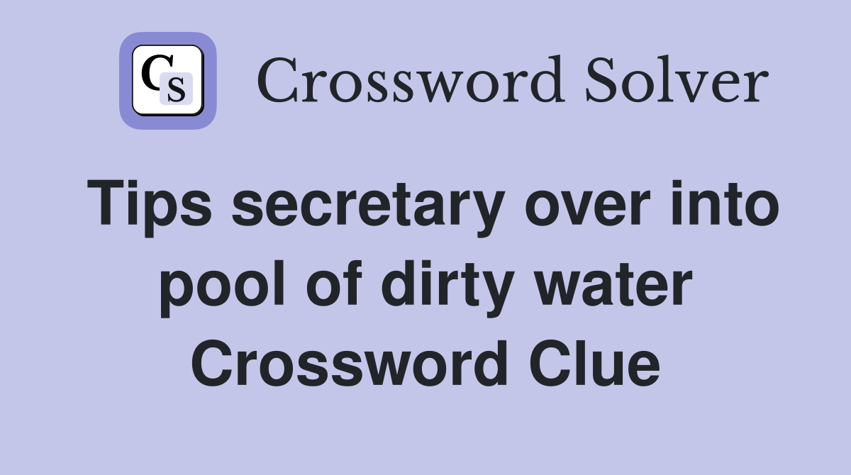 Tips secretary over into pool of dirty water Crossword Clue