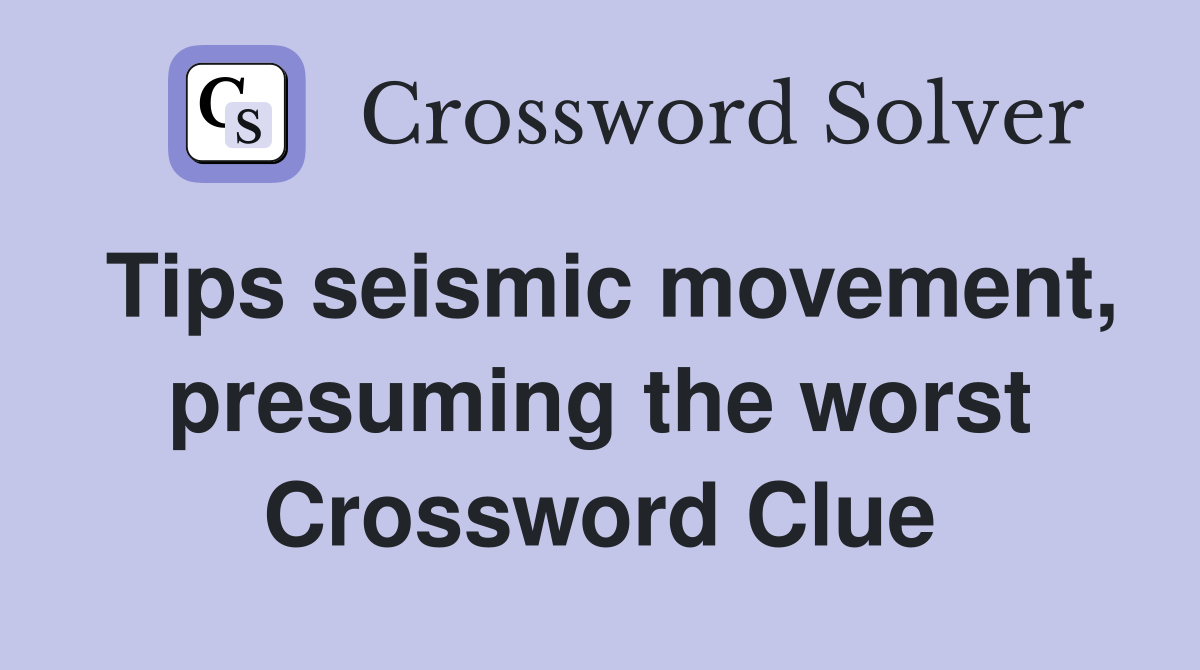 Tips seismic movement, presuming the worst Crossword Clue
