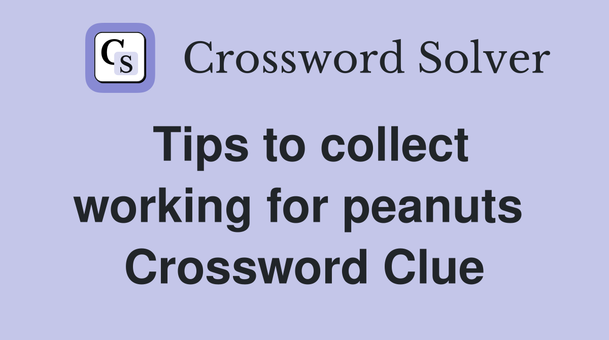 Tips to collect working for peanuts  Crossword Clue
