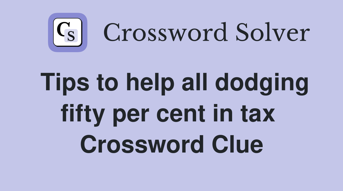 Tips to help all dodging fifty per cent in tax  Crossword Clue