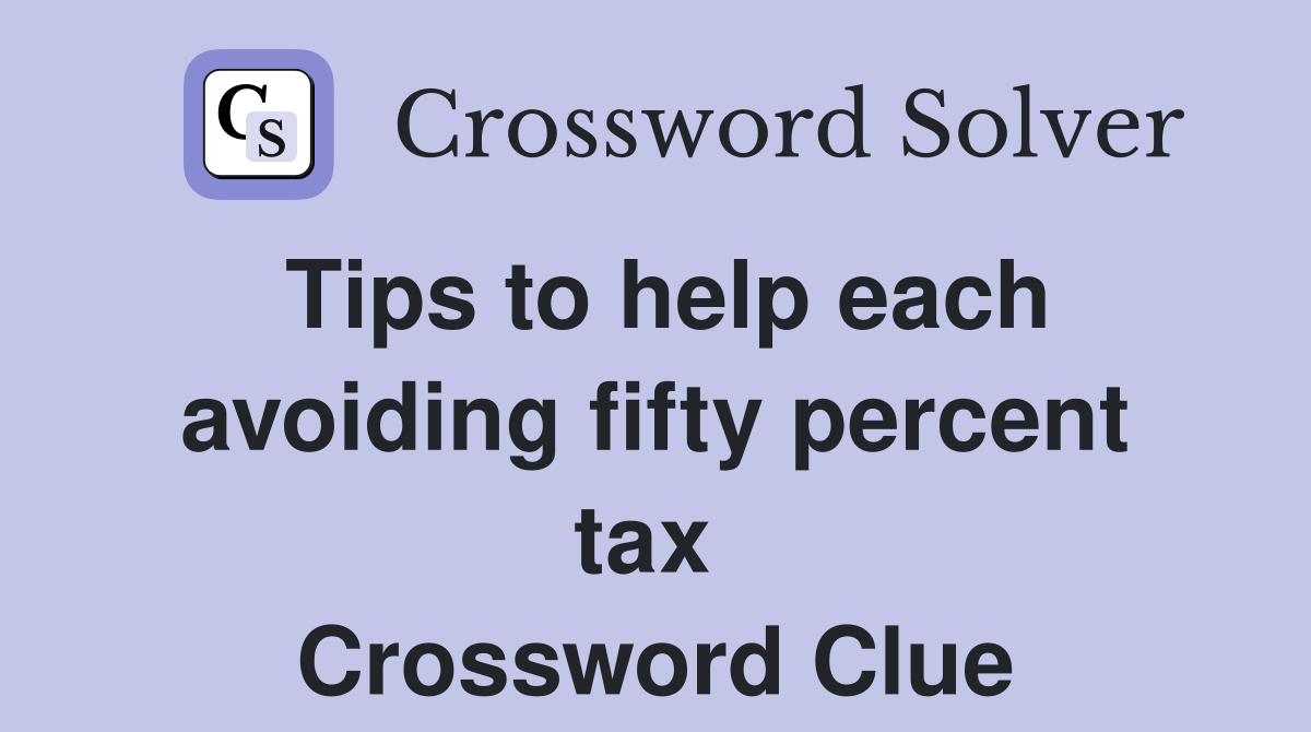 Tips to help each avoiding fifty percent tax  Crossword Clue