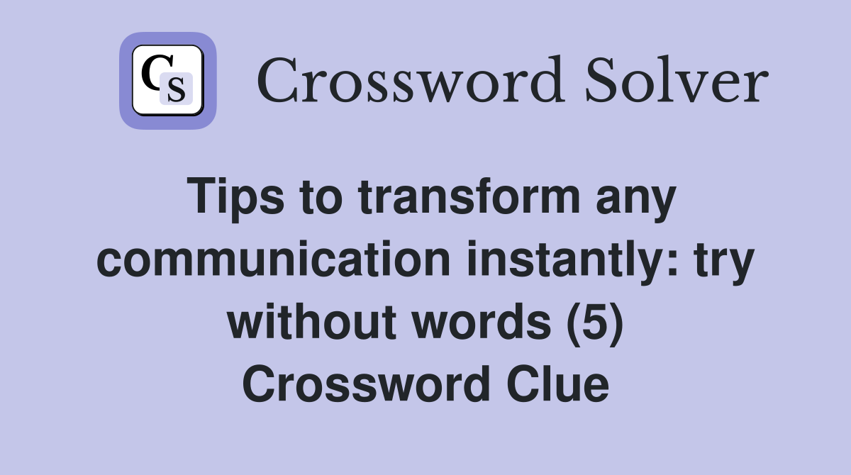 Tips to transform any communication instantly: try without words (5) Crossword Clue