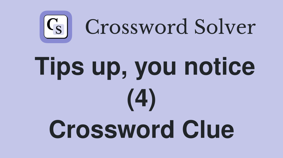 Tips up, you notice (4) Crossword Clue