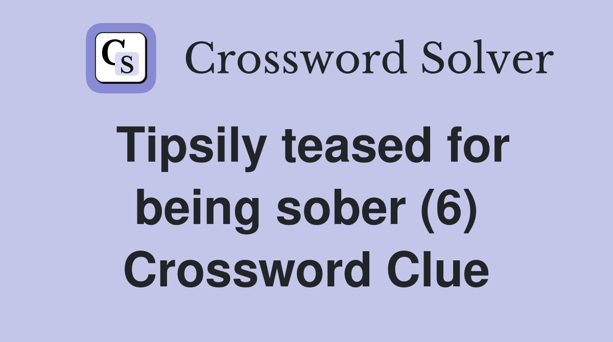 Tipsily teased for being sober (6) Crossword Clue