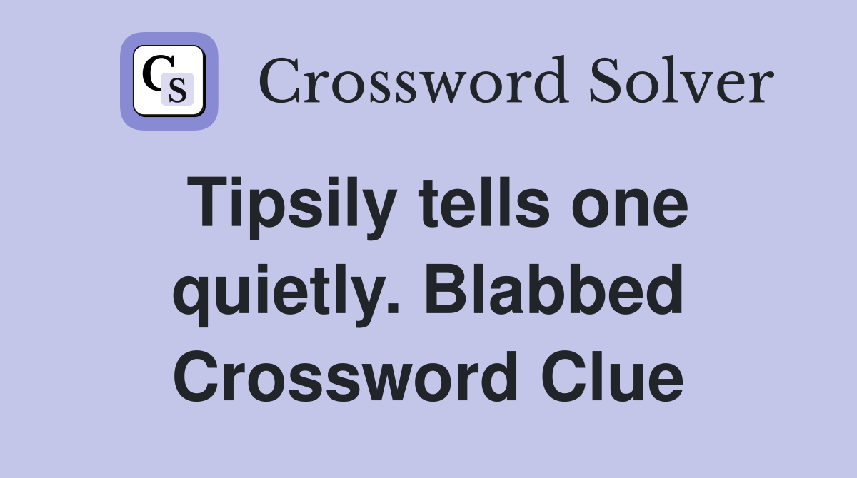 Tipsily tells one quietly. Blabbed Crossword Clue
