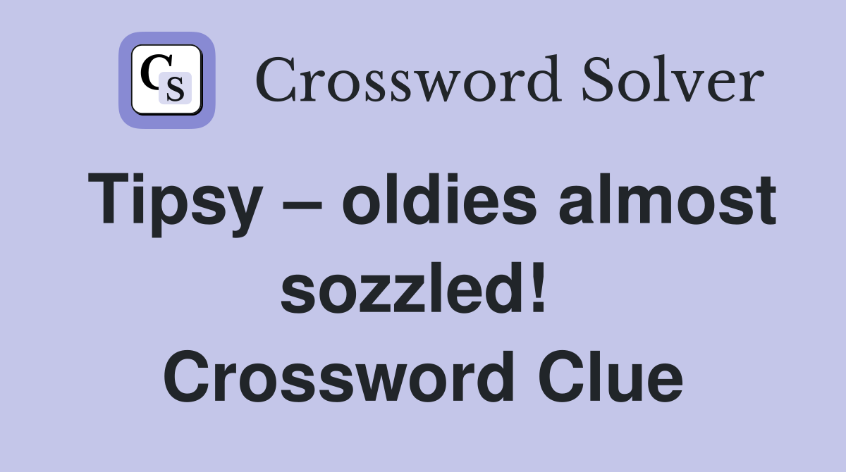 Tipsy – oldies almost sozzled!  Crossword Clue