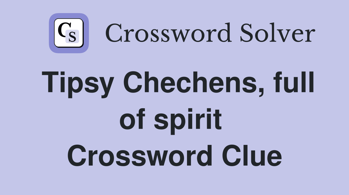Tipsy Chechens, full of spirit  Crossword Clue