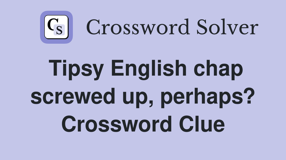 Tipsy English chap screwed up, perhaps? Crossword Clue