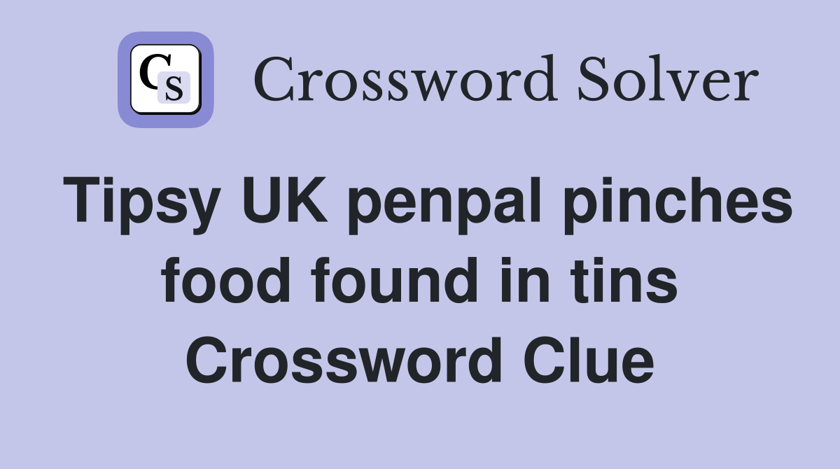 Tipsy UK penpal pinches food found in tins Crossword Clue