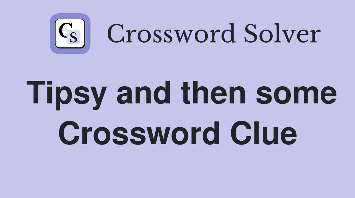 Tipsy and then some Crossword Clue