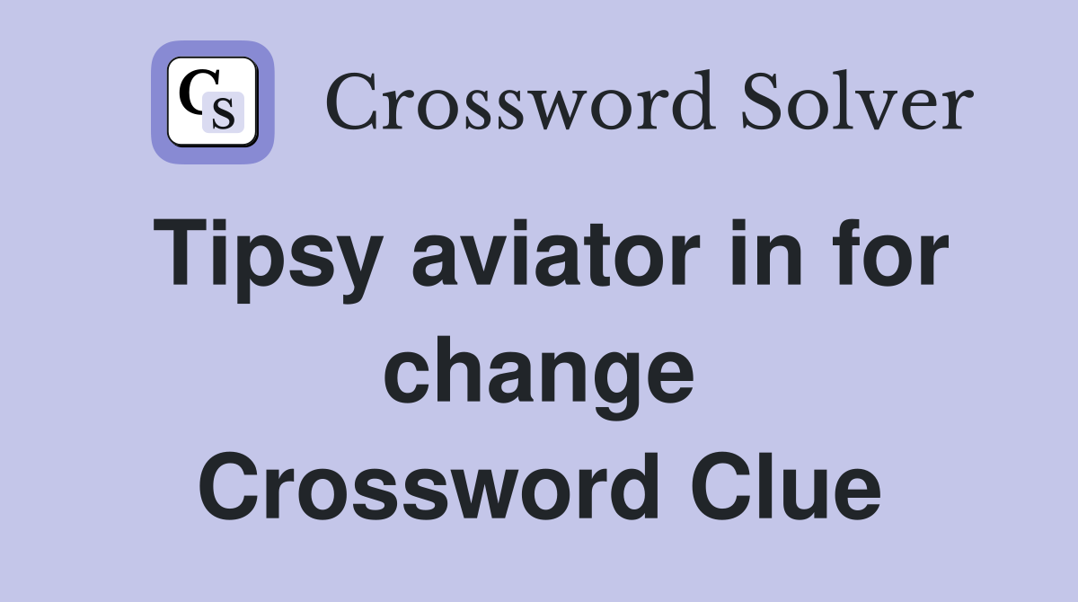 Tipsy aviator in for change Crossword Clue