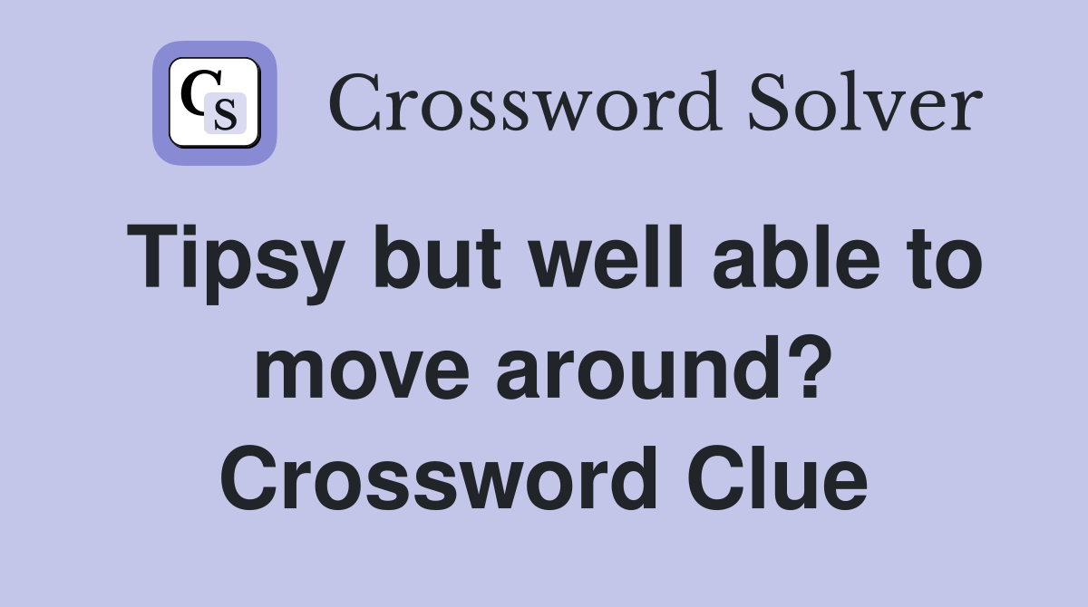 Tipsy but well able to move around? Crossword Clue