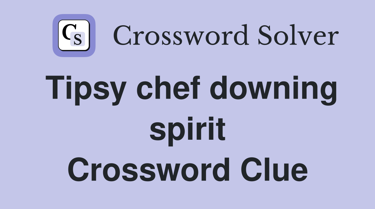 Tipsy chef downing spirit Crossword Clue