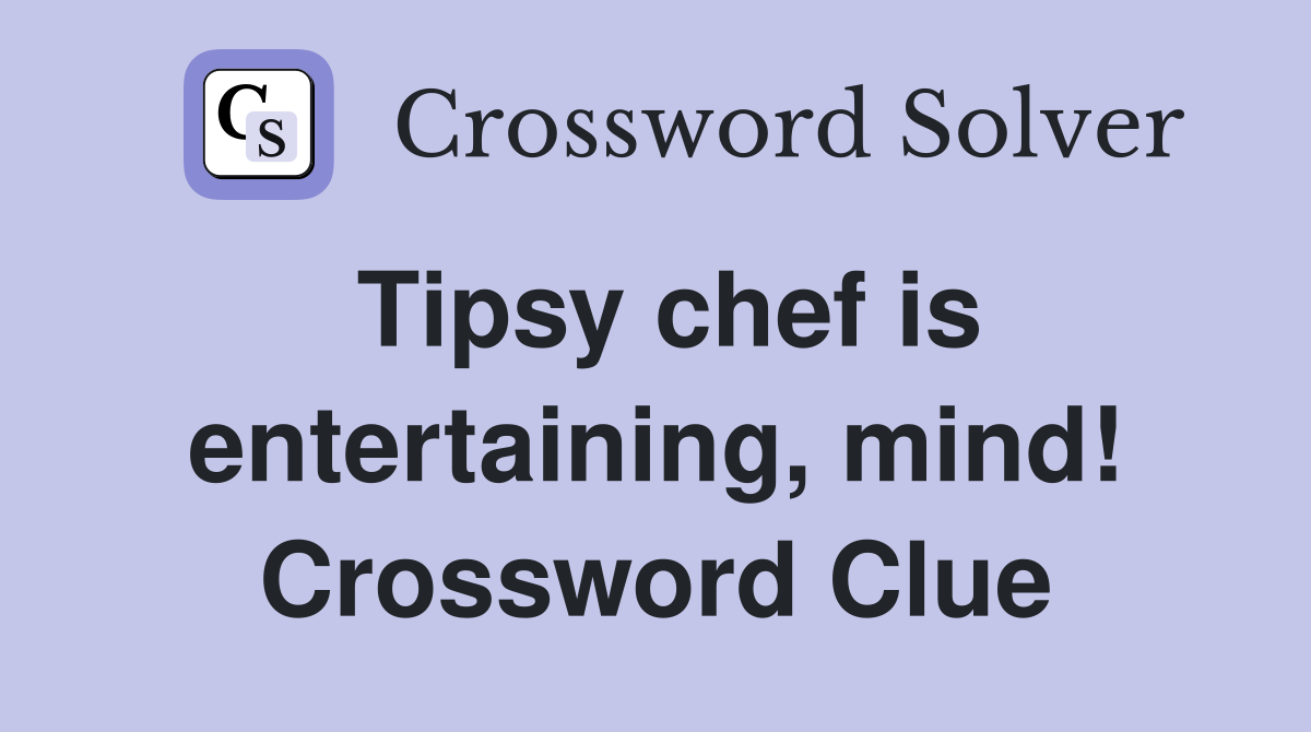 Tipsy chef is entertaining, mind! Crossword Clue