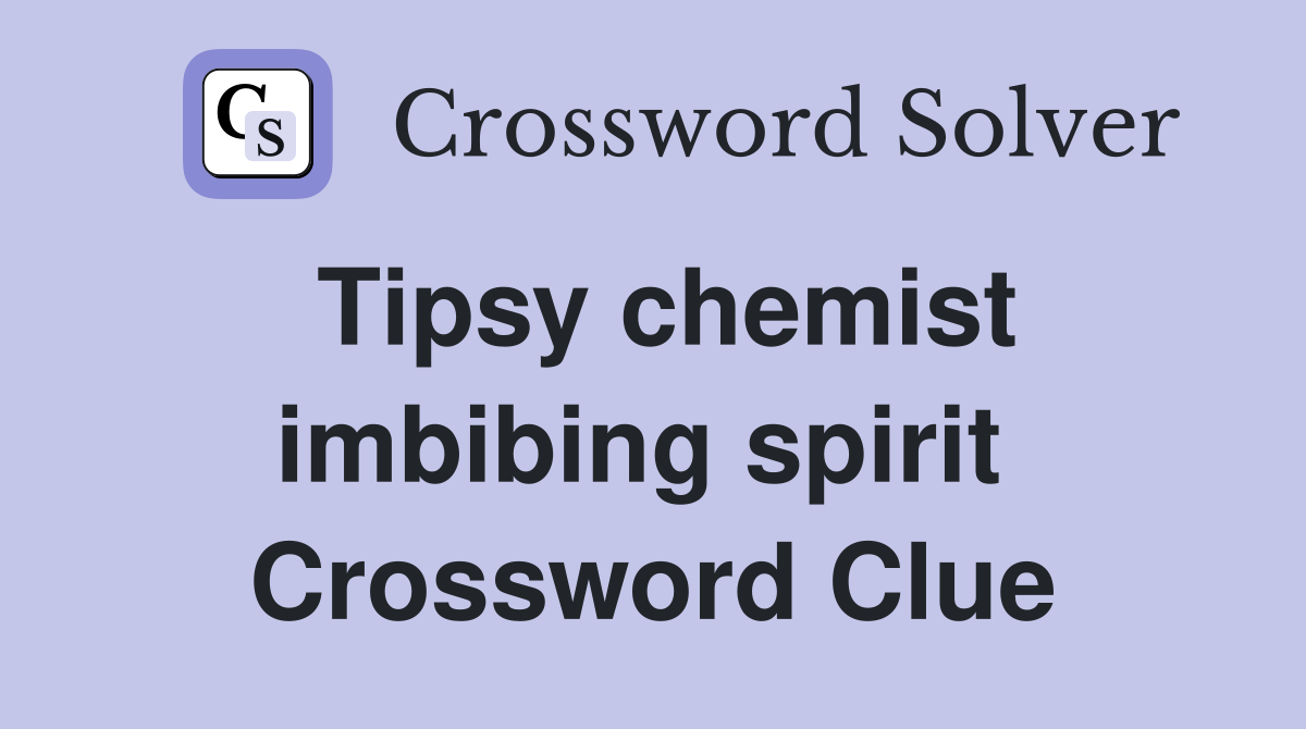 Tipsy chemist imbibing spirit  Crossword Clue