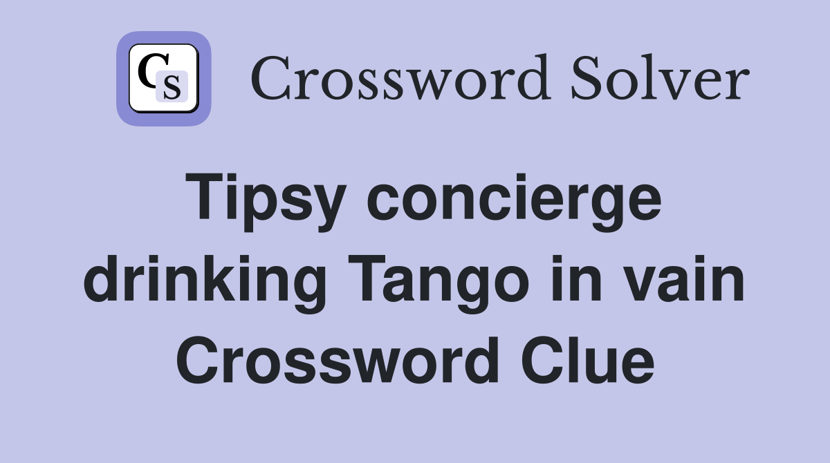 Tipsy concierge drinking Tango in vain Crossword Clue