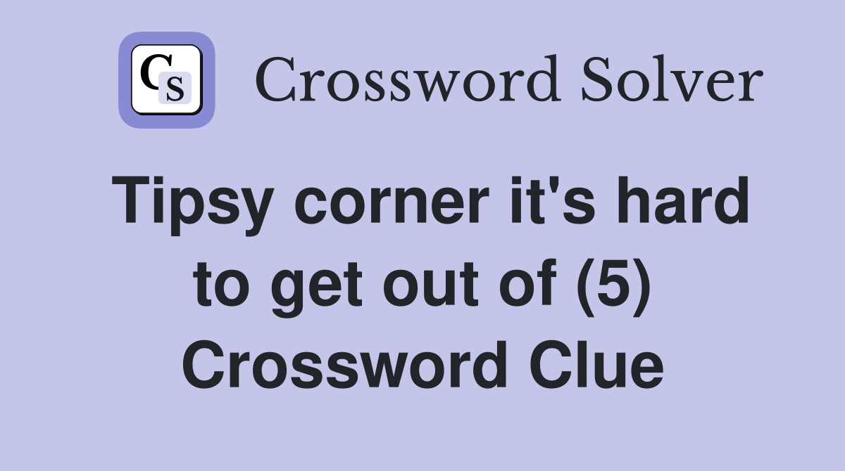 Tipsy corner it's hard to get out of (5) Crossword Clue