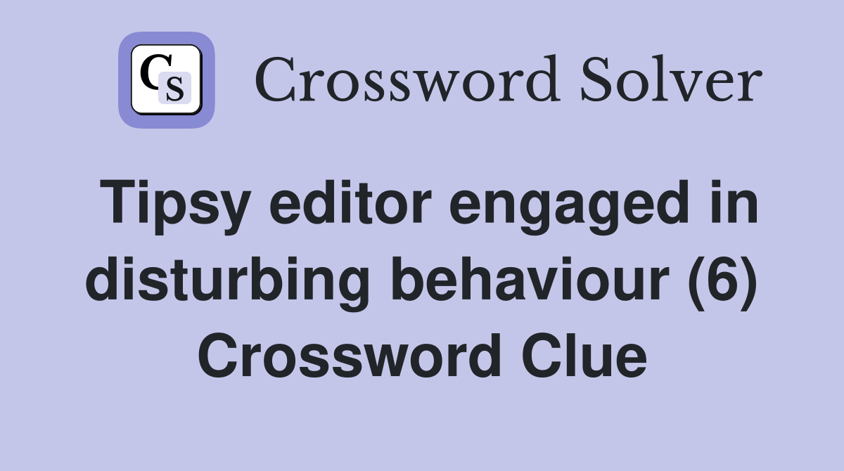 Tipsy editor engaged in disturbing behaviour (6) Crossword Clue