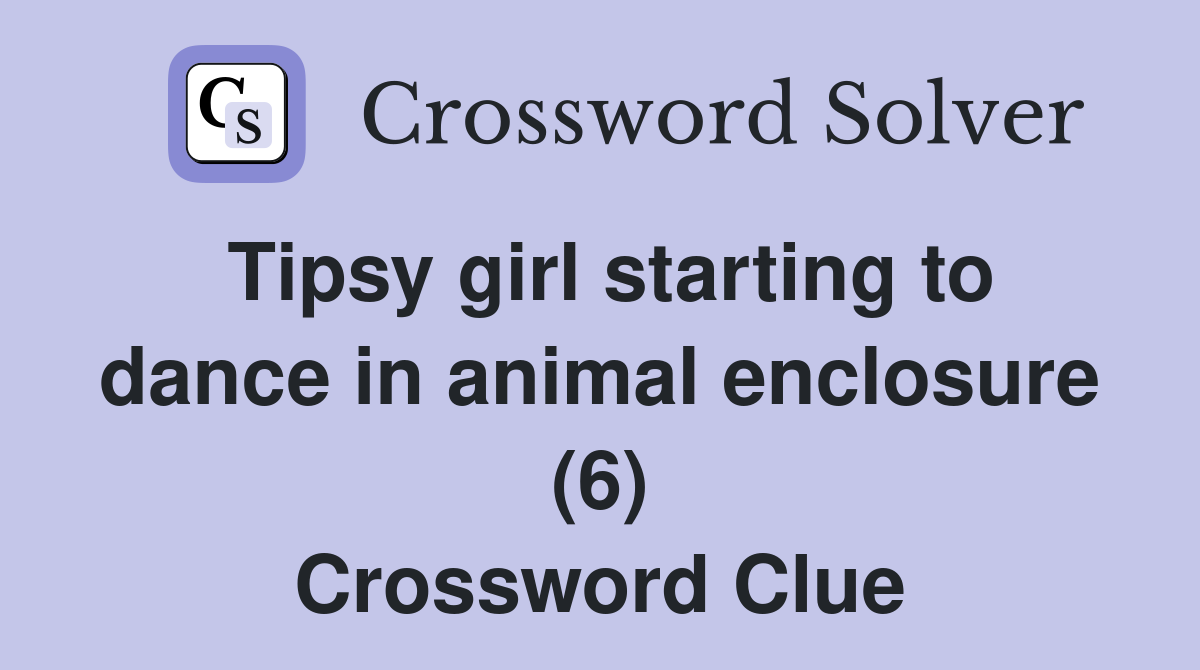 Tipsy girl starting to dance in animal enclosure (6) Crossword Clue